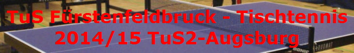 TuS Frstenfeldbruck - Tischtennis
2014/15 TuS2-Augsburg
